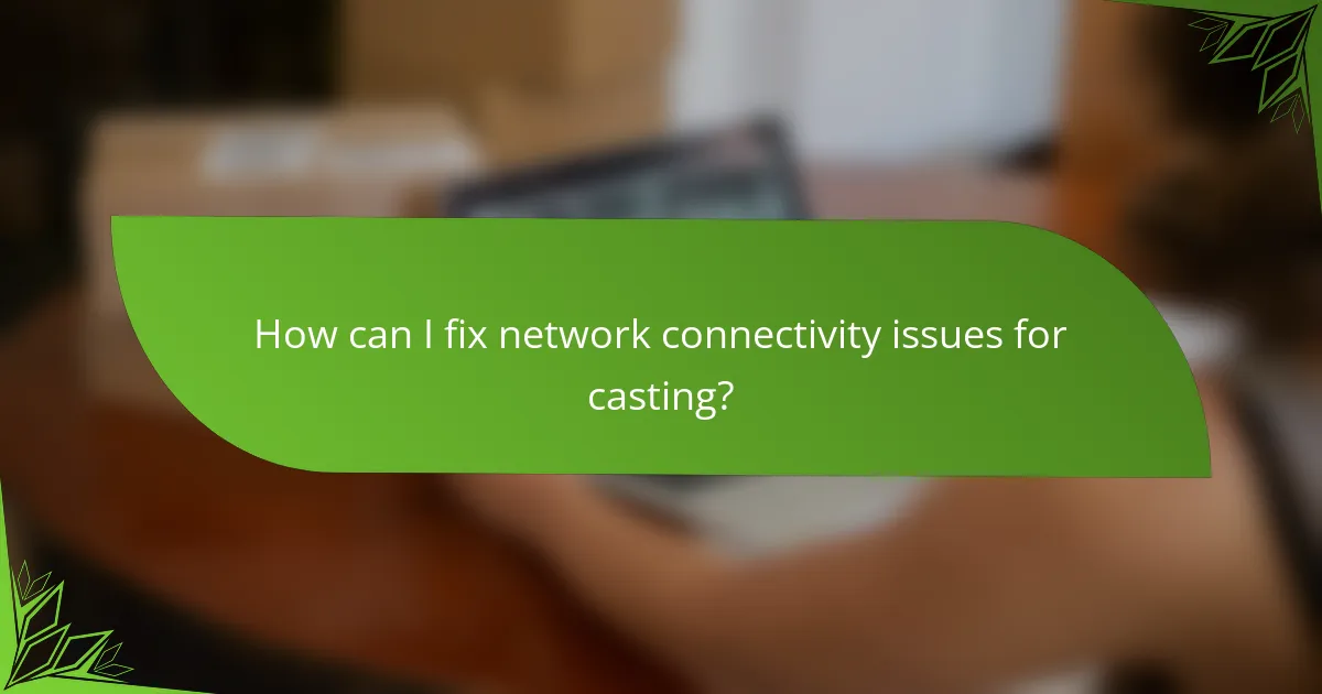 How can I fix network connectivity issues for casting?