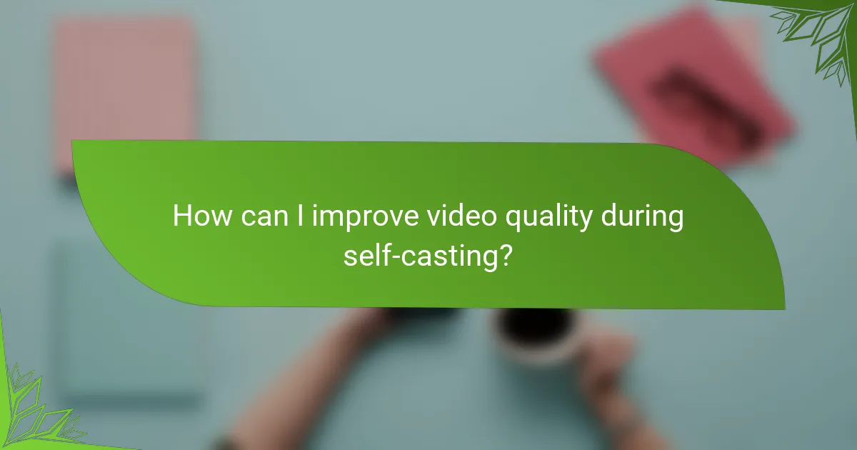 How can I improve video quality during self-casting?
