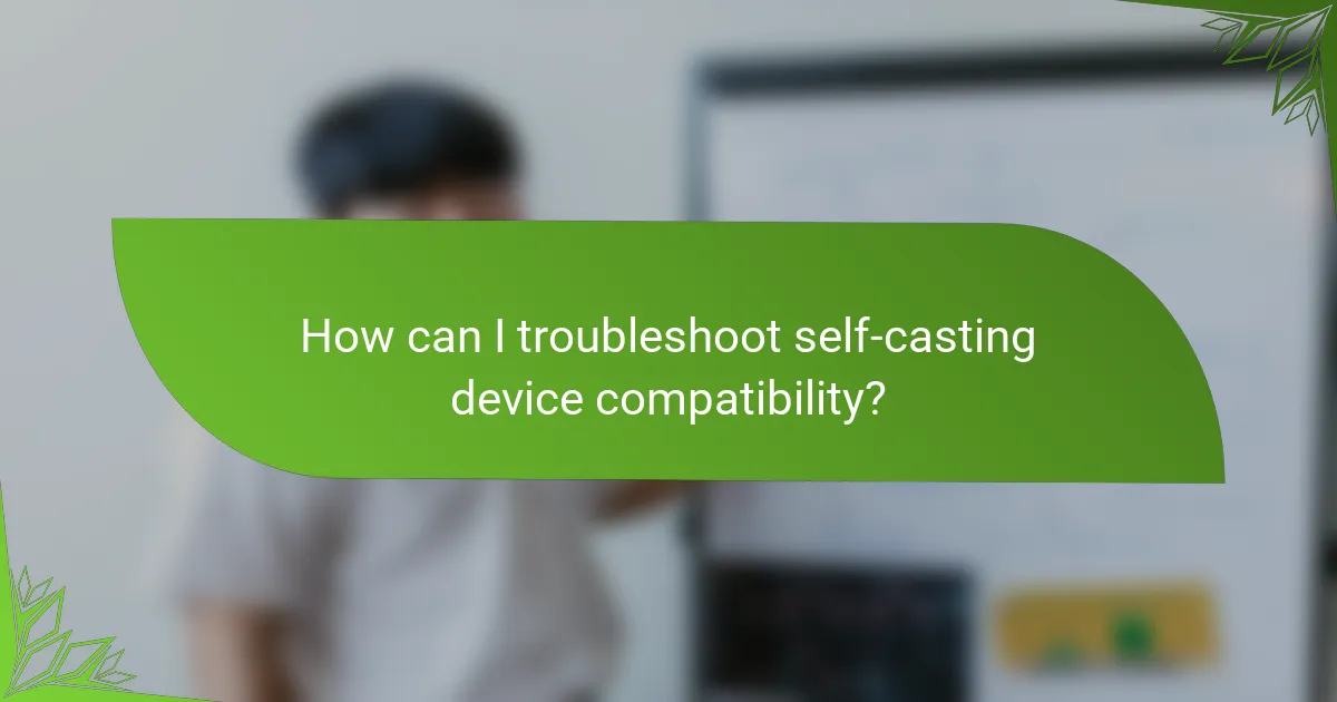 How can I troubleshoot self-casting device compatibility?