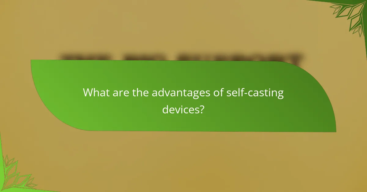 What are the advantages of self-casting devices?