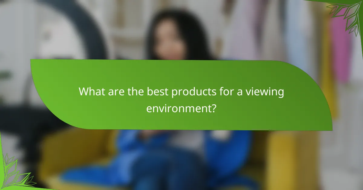 What are the best products for a viewing environment?