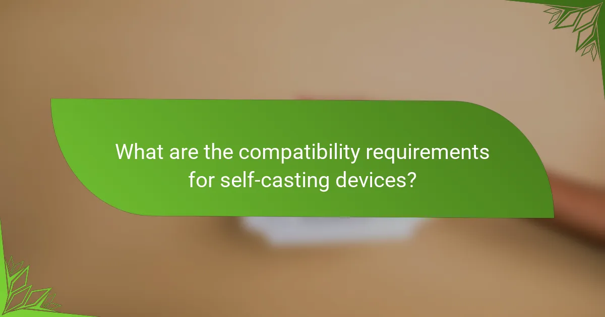 What are the compatibility requirements for self-casting devices?