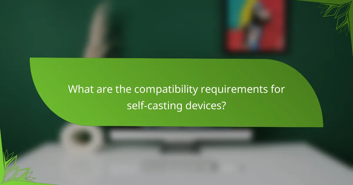 What are the compatibility requirements for self-casting devices?