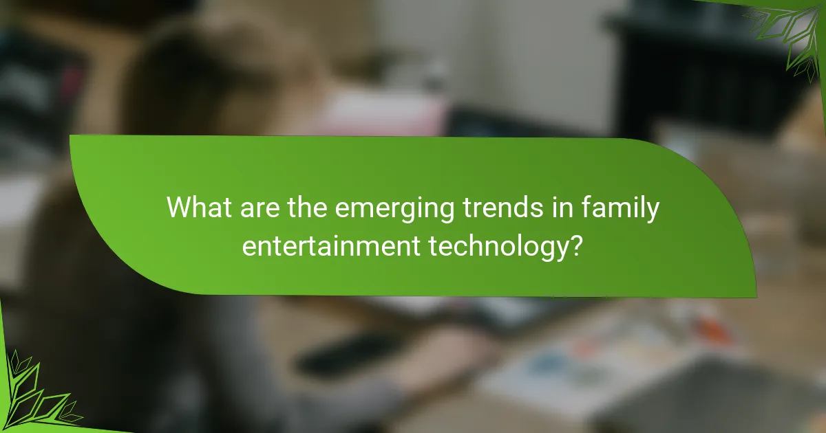 What are the emerging trends in family entertainment technology?