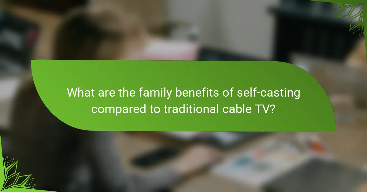 What are the family benefits of self-casting compared to traditional cable TV?