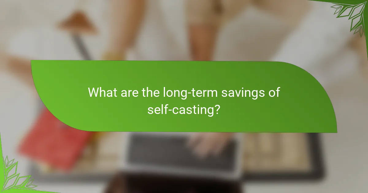 What are the long-term savings of self-casting?