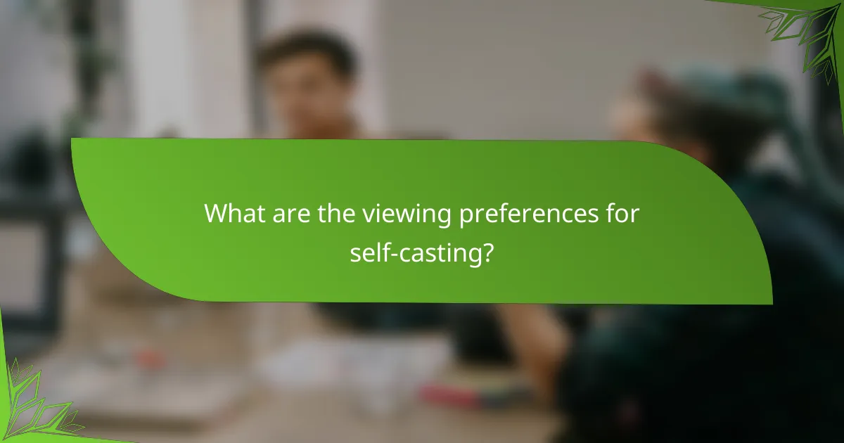 What are the viewing preferences for self-casting?