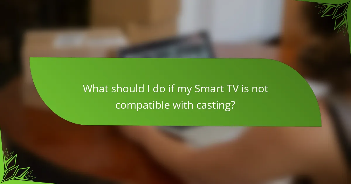 What should I do if my Smart TV is not compatible with casting?
