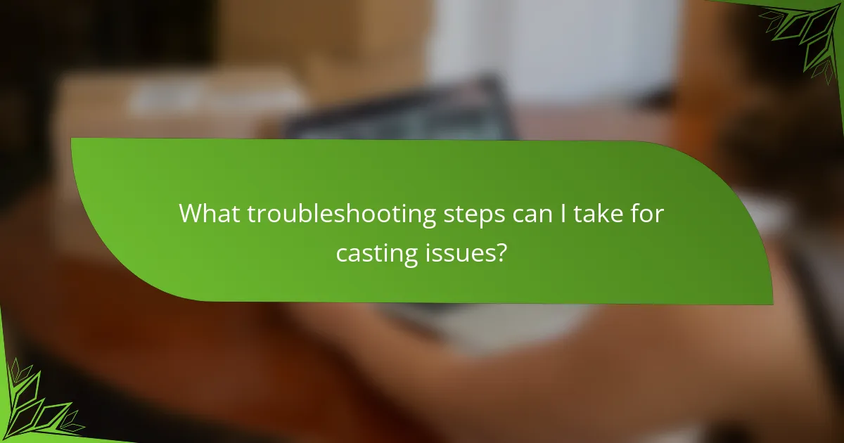 What troubleshooting steps can I take for casting issues?